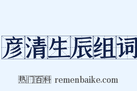 彦清生辰组词是什么意思的图片